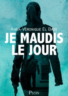 Je maudis le jour - Les secrets de Anna-Véronique El Baze