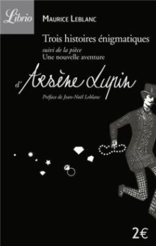 Arsène Lupin : Trois histoires énigmatiques : Suivi de la pièce : Une nouvelle aventure d'Arsène Lupin