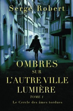 Ombres sur l'autre ville lumière tome 1 : Le Cercle des âmes tordues - Serge ROBERT