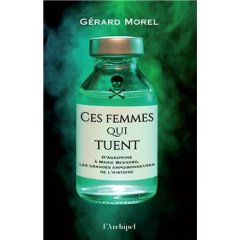 Ces femmes qui tuent - D'Agrippine à Marie Besnard, les grandes empoisonneuses de l'Histoire - Gérard Morel