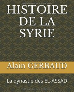 HISTOIRE DE LA SYRIE : La dynastie des EL-ASSAD - Alain Gerbaud