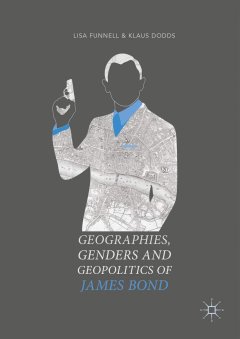 Geographies, Gender and Geopolitics of James Bond - Lisa Funnell et Klaus Dodds
