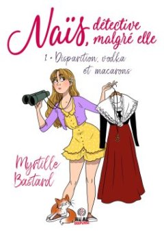 Naïs, détective malgré elle : Disparition, vodka et macarons (Tome 1) - Myrtille Bastard