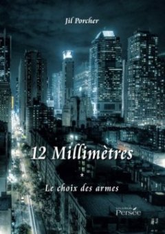 12 millimètres - Tome 1, le choix des armes - Jil Porcher