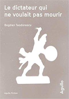 Le dictateur qui ne voulait pas mourir - Bogdan Teodorescu