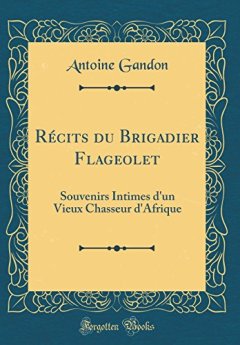 Recits Du Brigadier Flageolet : Souvenirs Intimes D'Un Vieux Chasseur D'Afrique (Classic Reprint) - Antoine Gandon