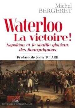 Waterloo - la Victoire ! Napoleon et le Souffle Glorieux des Bourguignons - Michel Bergeret