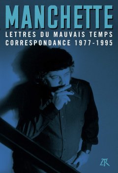 Lettres du mauvais temps – Correspondance 1977-1995 - Jean-Patrick Manchette