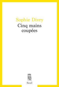 Cinq mains coupées - Sophie Divry