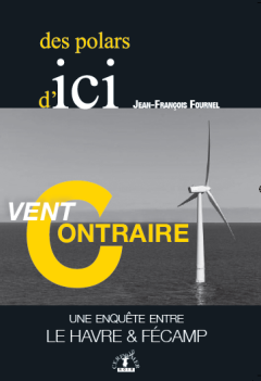 VENT CONTRAIRE, une enquête entre Le Havre & Fécamp - Jean-François Fournel