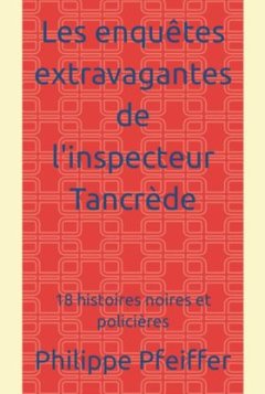 Les enquêtes extravagantes de l'inspecteur Tancrède - Philippe Pfeiffer