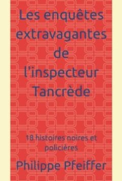 Les enquêtes extravagantes de l'inspecteur Tancrède - Philippe Pfeiffer