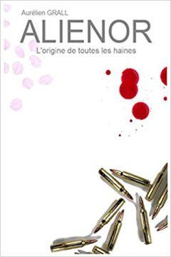 Alienor, l'origine de toutes les haines - Aurélien Grall