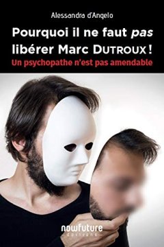 Pourquoi il ne faut pas libérer Marc Dutroux - Alessandra D'Angelo