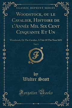 Woodstock, Ou Le Cavalier, Histoire de L'Annee Mil Six Cent Cinquante Et Un, Vol. 3 : Woodstock, or the Cavalier, a Tale of the Near 1651 (Classic Reprint) - Walter Scott