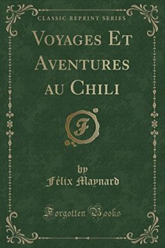 Voyages Et Aventures Au Chili (Classic Reprint) - Felix Maynard