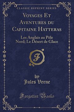 Voyages Et Aventures Du Capitaine Hatteras : Les Anglais Au Pole Nord ; Le Desert de Glace (Classic Reprint) - Jules Verne