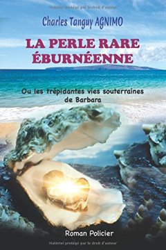 LA PERLE RARE ÉBURNÉENNE : Ou les trépidantes vies souterraines de Barbara - CHARLES TANGUY AGNIMO