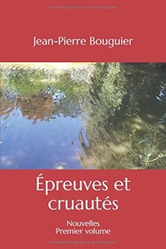 Épreuves et cruautés : Nouvelles Premier volume - Jean-Pierre Bouguier