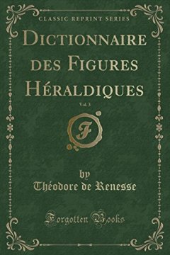 Dictionnaire Des Figures Heraldiques, Vol. 3 (Classic Reprint) - Theodore De Renesse