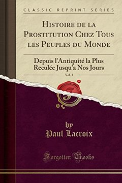 Histoire de la Prostitution Chez Tous Les Peuples Du Monde, Vol. 3 : Depuis L'Antiquite La Plus Reculee Jusqu'a Nos Jours (Classic Reprint) - Paul LaCroix